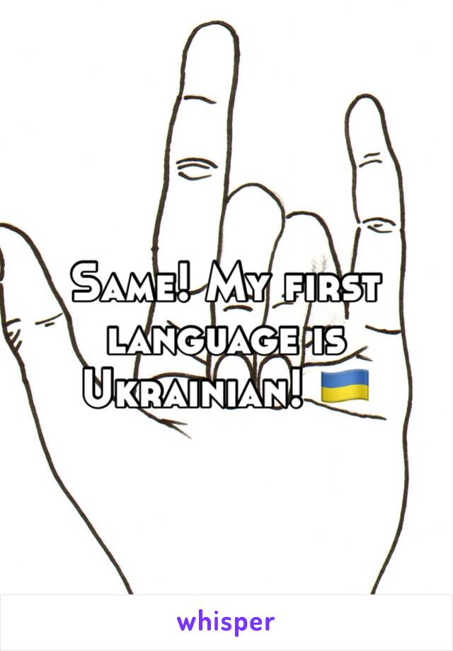 Same! My first language is Ukrainian! 🇺🇦