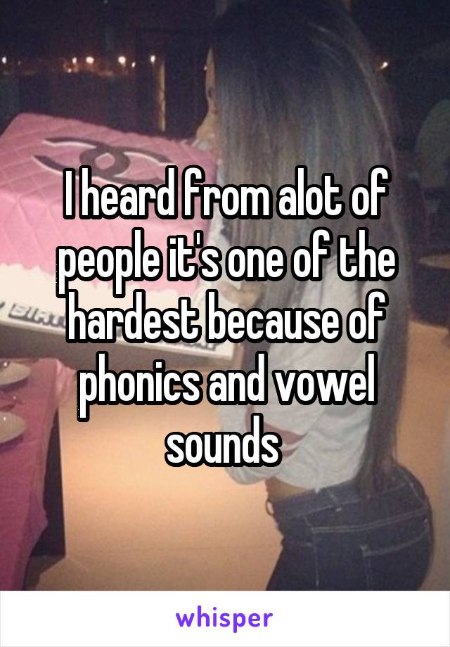 I heard from alot of people it's one of the hardest because of phonics and vowel sounds 