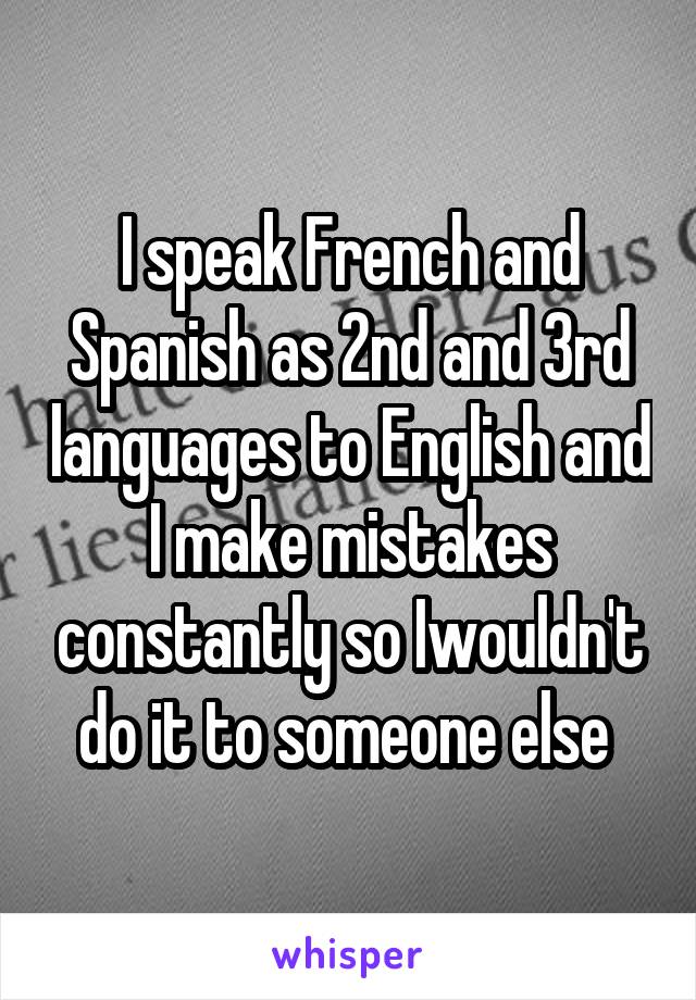 I speak French and Spanish as 2nd and 3rd languages to English and I make mistakes constantly so Iwouldn't do it to someone else 