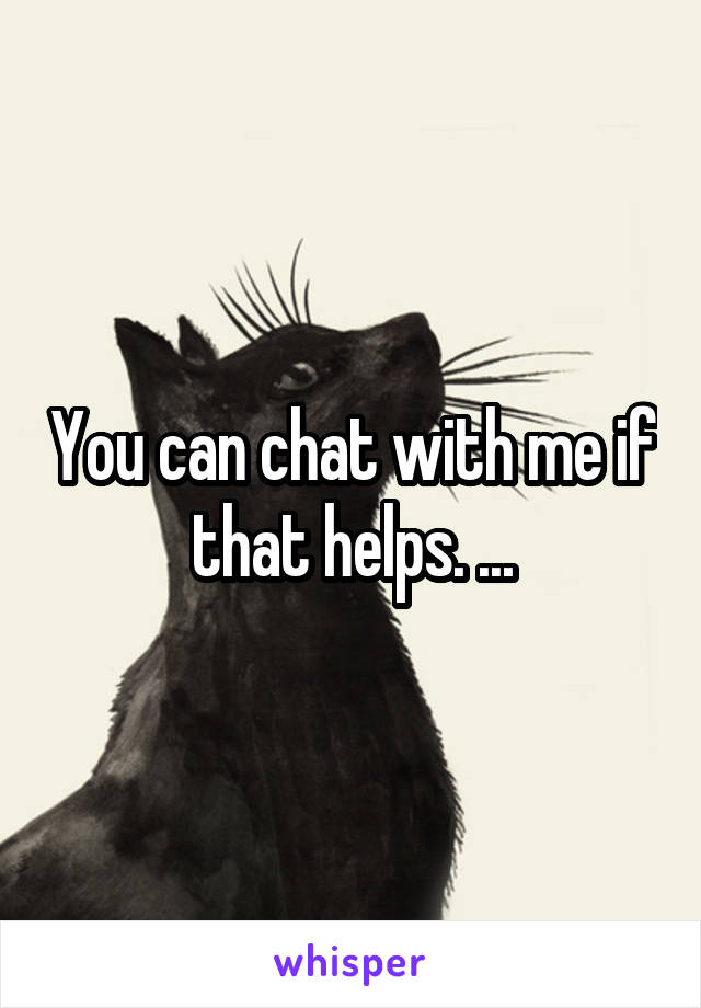 You can chat with me if that helps. ...