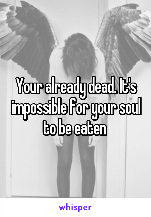 Your already dead. It's impossible for your soul to be eaten 