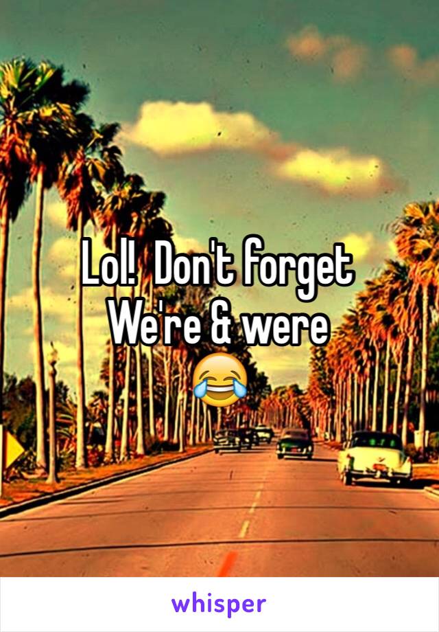 Lol!  Don't forget 
We're & were 
😂