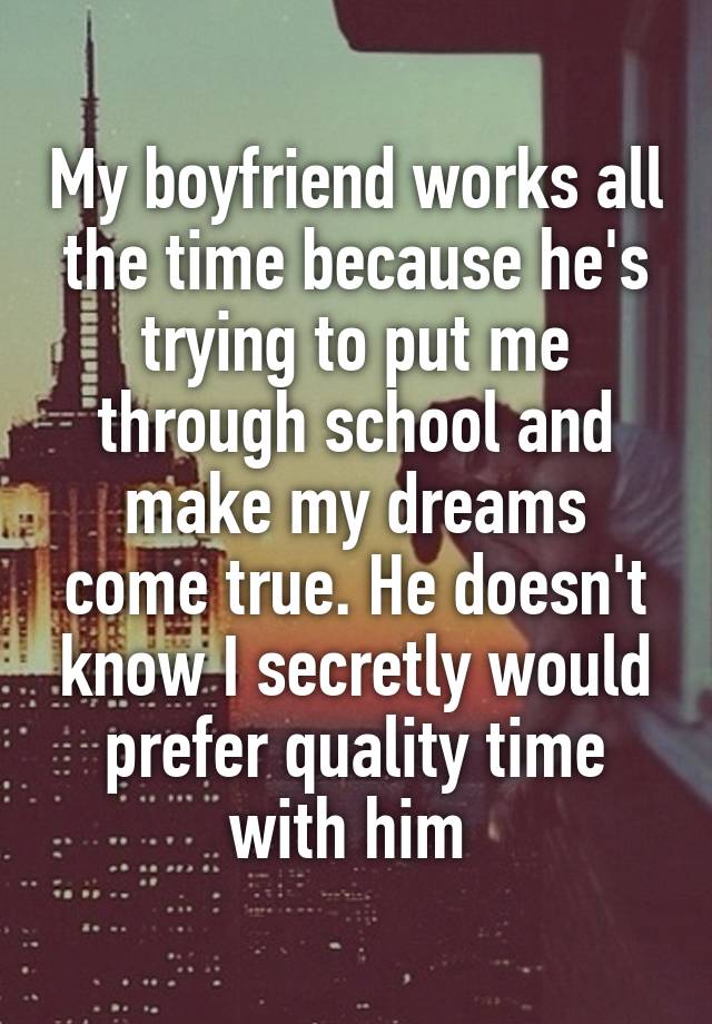 My boyfriend works all the time because he\