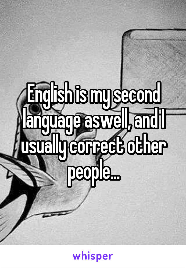 English is my second language aswell, and I usually correct other people...