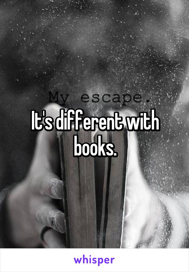 It's different with books.