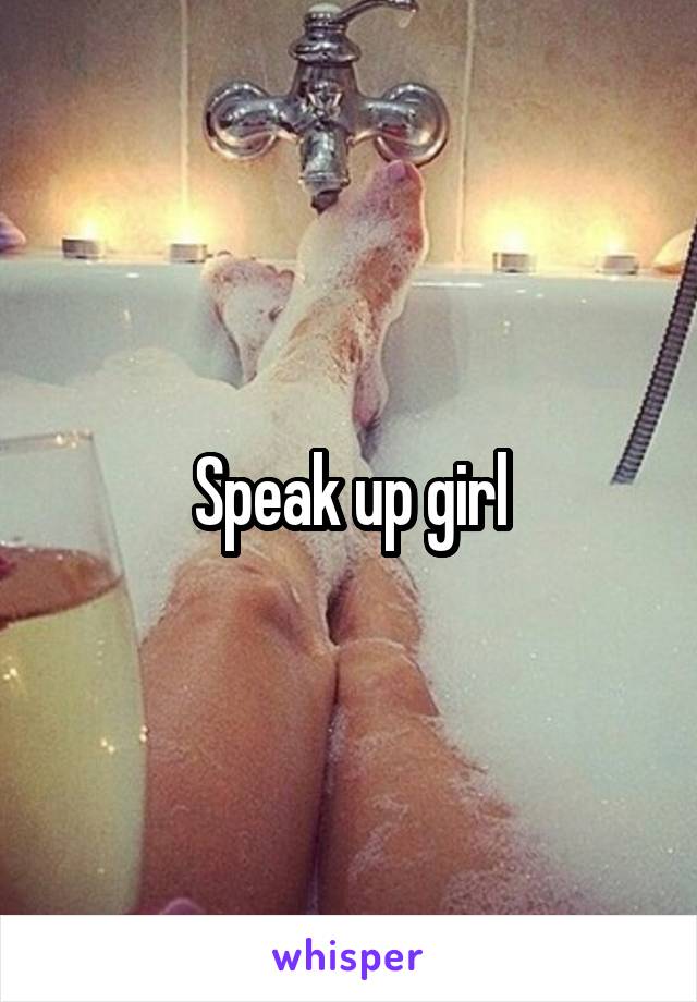 Speak up girl