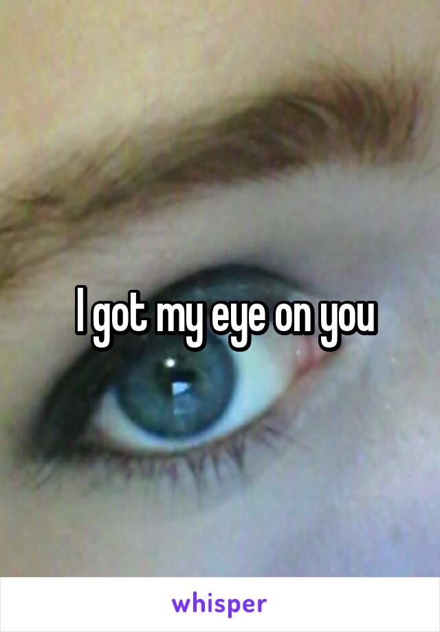  I got my eye on you