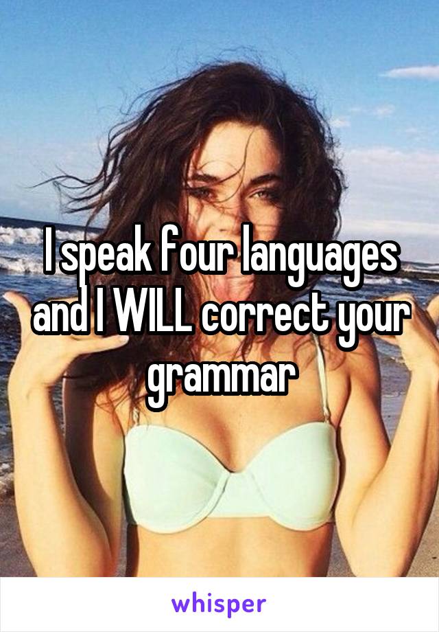 I speak four languages and I WILL correct your grammar