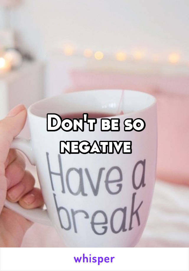 Don't be so negative