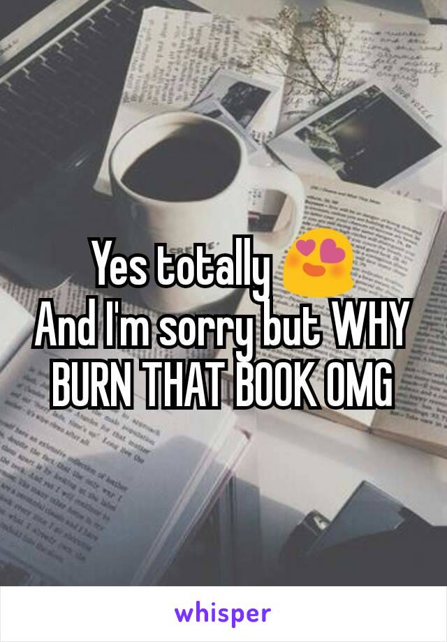 Yes totally 😍
And I'm sorry but WHY BURN THAT BOOK OMG