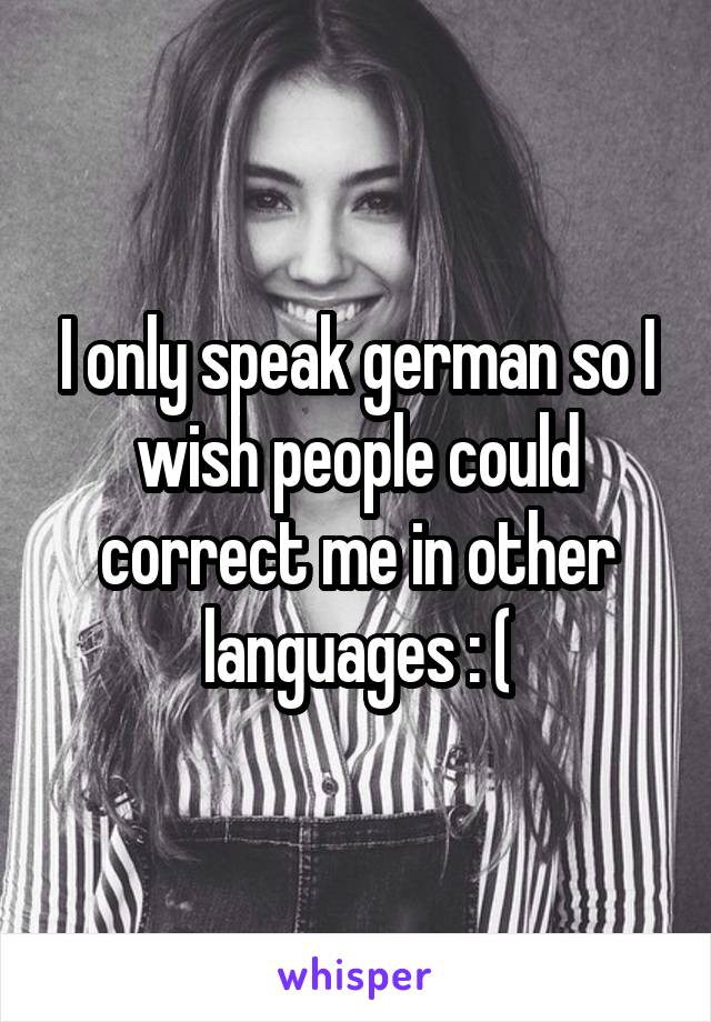 I only speak german so I wish people could correct me in other languages : (