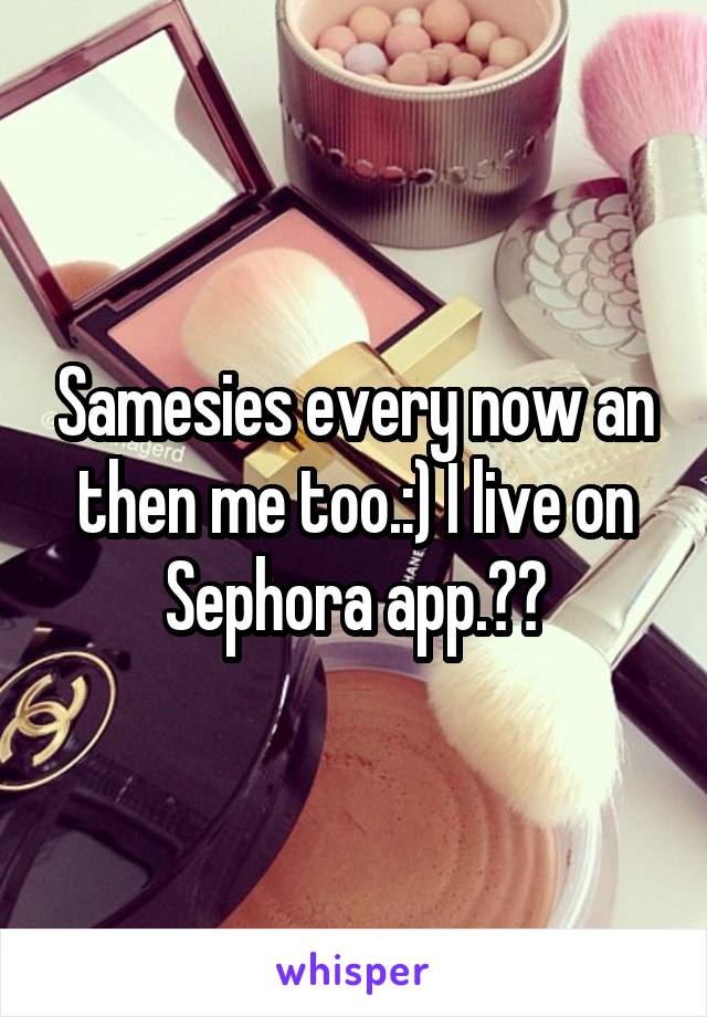 Samesies every now an then me too.:) I live on Sephora app.💌😊