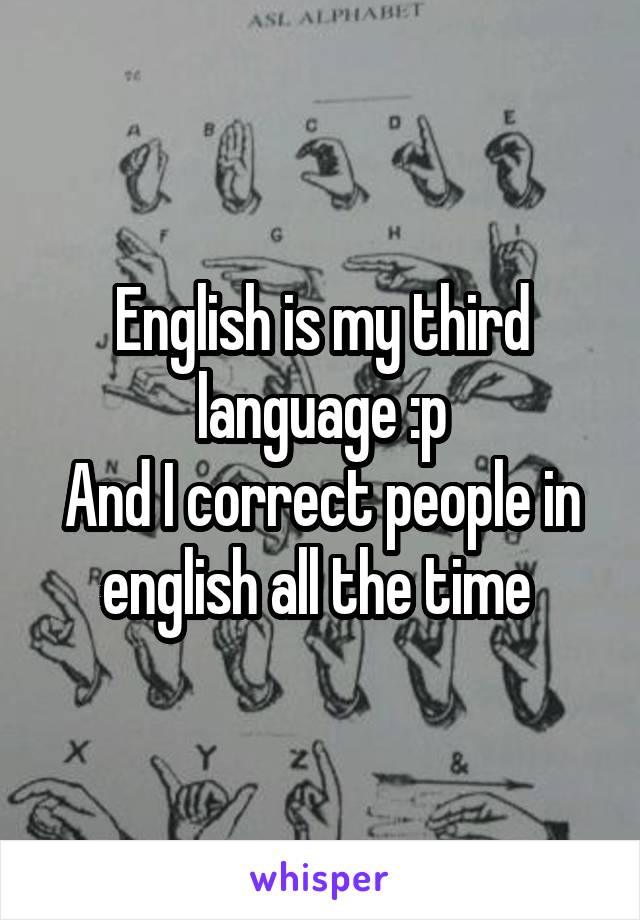 English is my third language :p
And I correct people in english all the time 