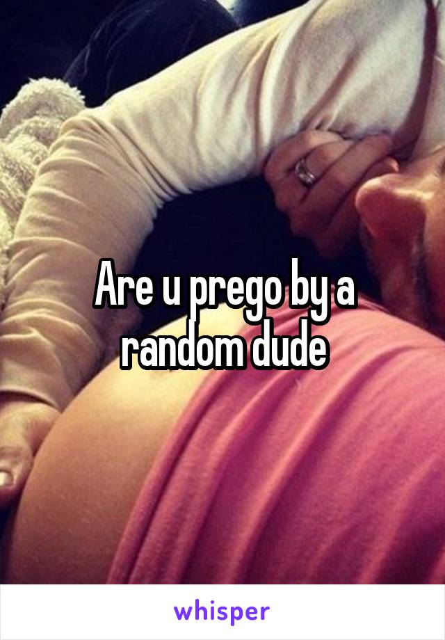 Are u prego by a random dude