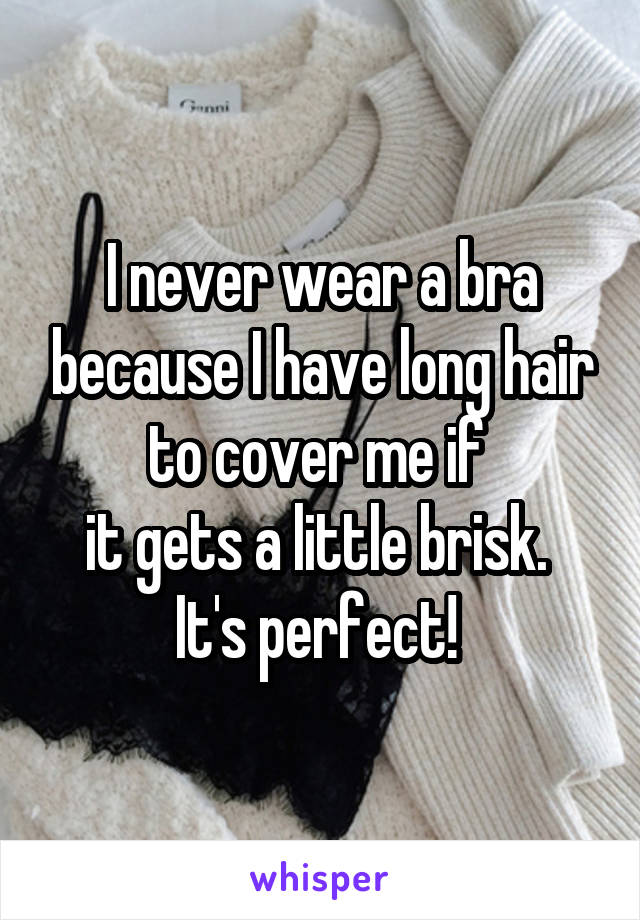 I never wear a bra because I have long hair to cover me if 
it gets a little brisk. 
It's perfect! 