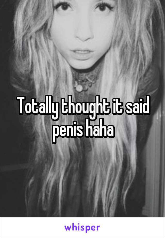 Totally thought it said penis haha