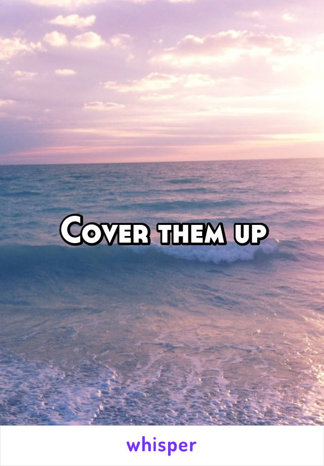 Cover them up