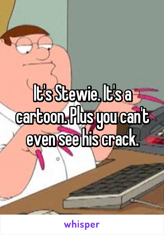 It's Stewie. It's a cartoon. Plus you can't even see his crack.