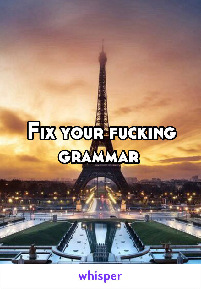 Fix your fucking grammar 