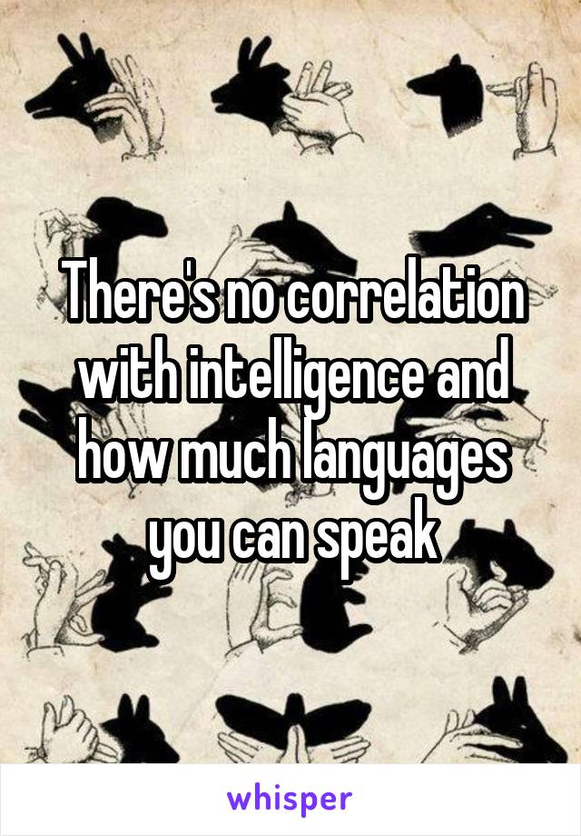 There's no correlation with intelligence and how much languages you can speak