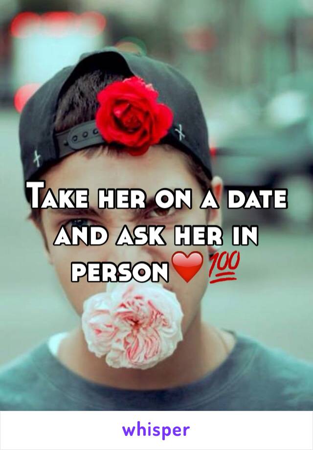 Take her on a date and ask her in person❤️💯