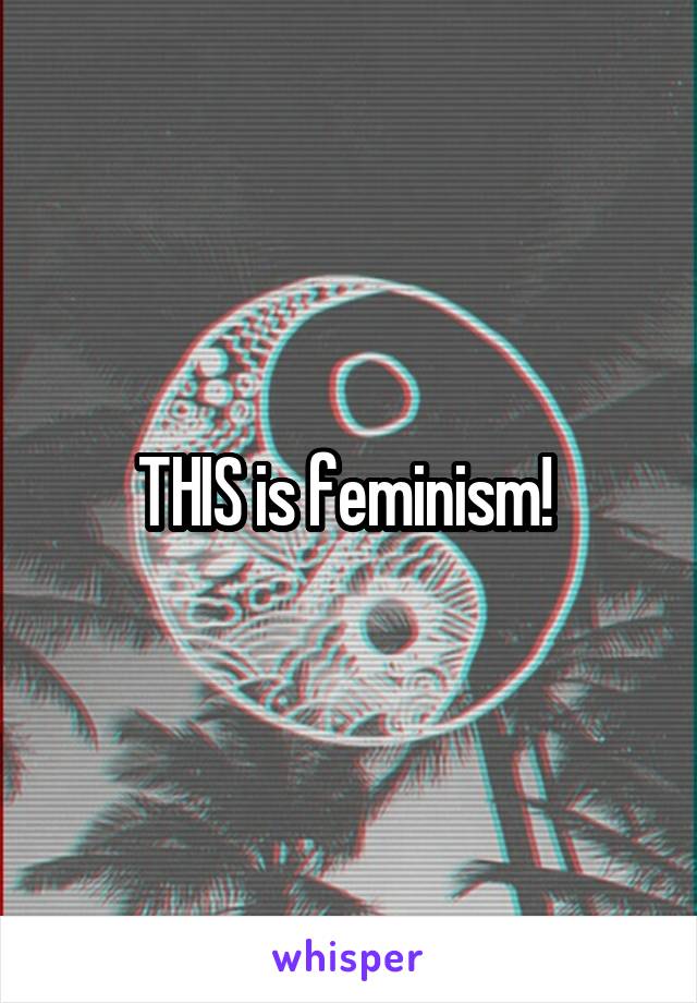 THIS is feminism! 