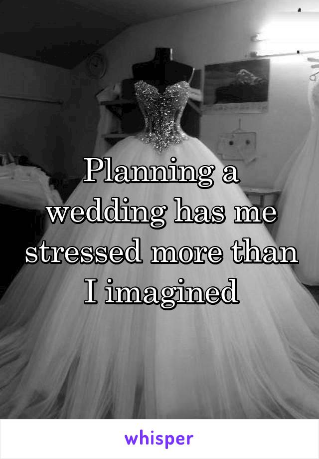 Planning a wedding has me stressed more than I imagined