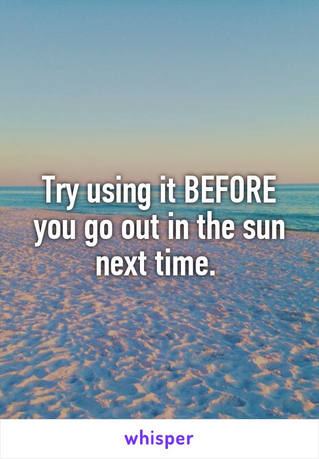 Try using it BEFORE you go out in the sun next time. 