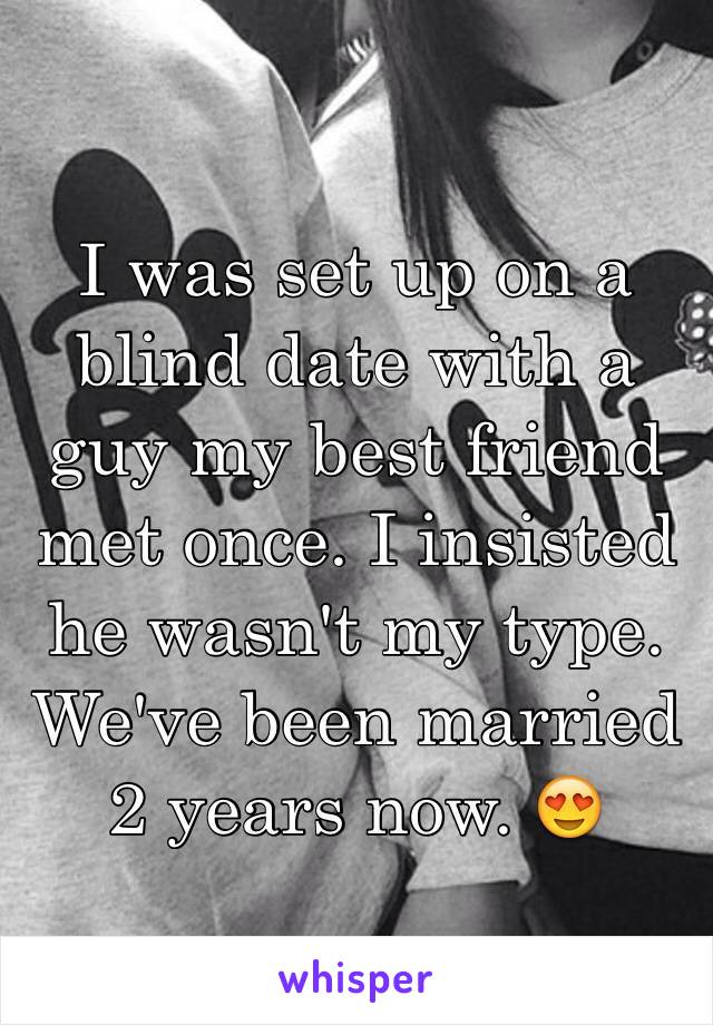 I was set up on a blind date with a guy my best friend met once. I insisted he wasn't my type.
We've been married 2 years now. 😍 