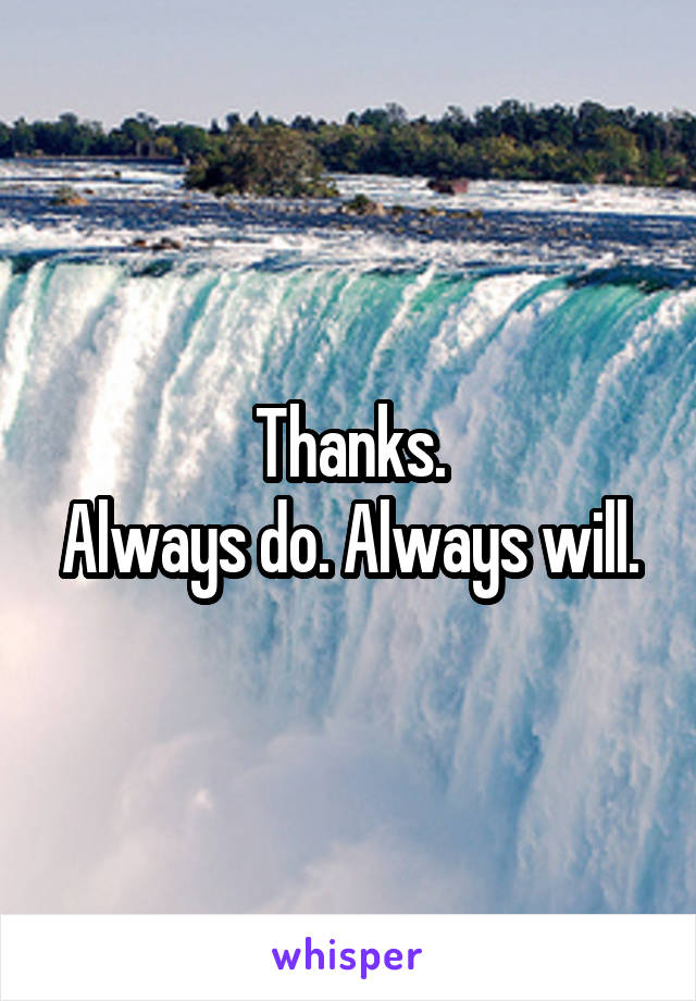 Thanks.
Always do. Always will.