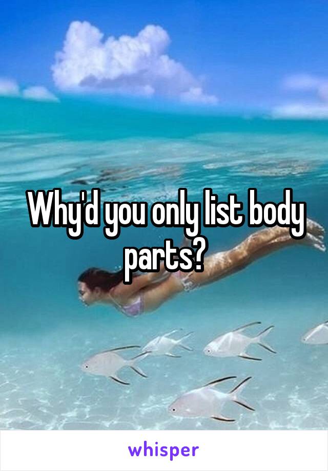 Why'd you only list body parts?