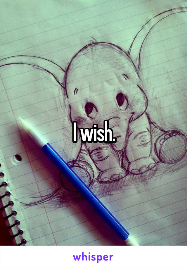 I wish.