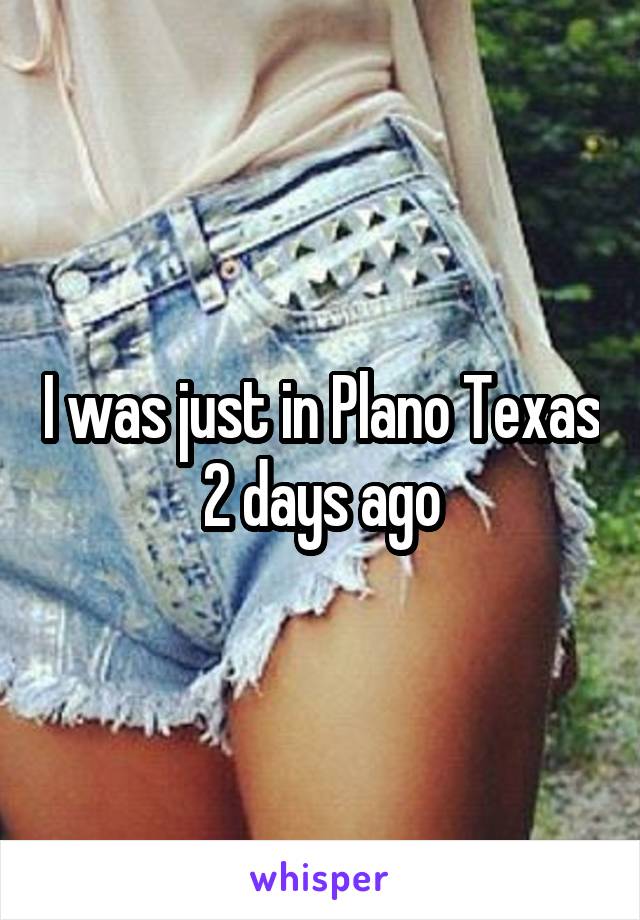 I was just in Plano Texas 2 days ago