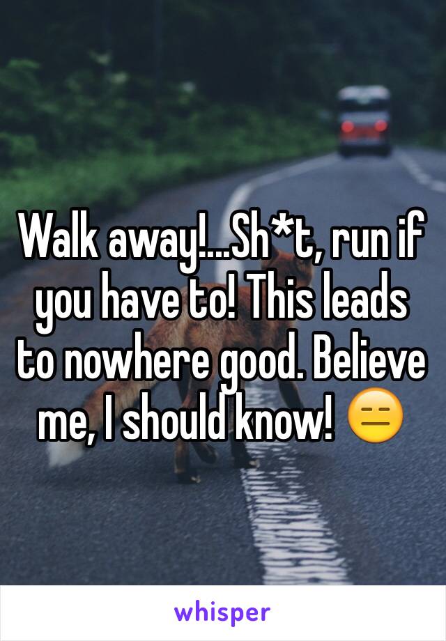 Walk away!...Sh*t, run if you have to! This leads to nowhere good. Believe me, I should know! 😑