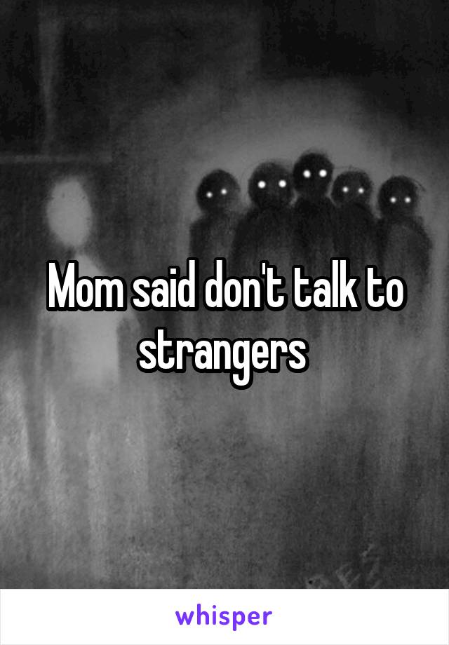 Mom said don't talk to strangers 