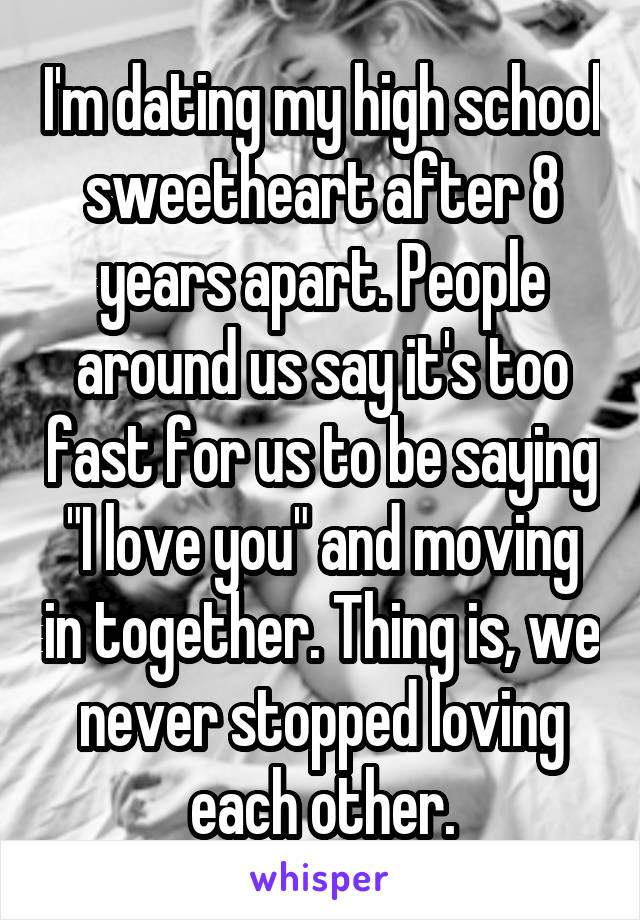 I'm dating my high school sweetheart after 8 years apart. People around us say it's too fast for us to be saying "I love you" and moving in together. Thing is, we never stopped loving each other.