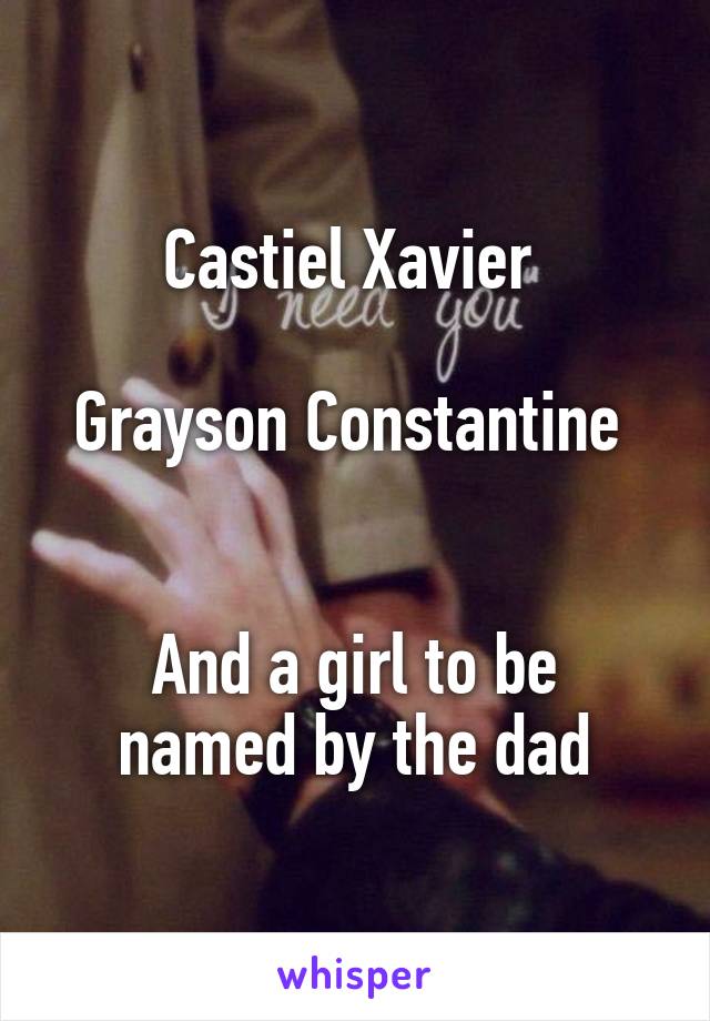 Castiel Xavier 

Grayson Constantine 


And a girl to be named by the dad