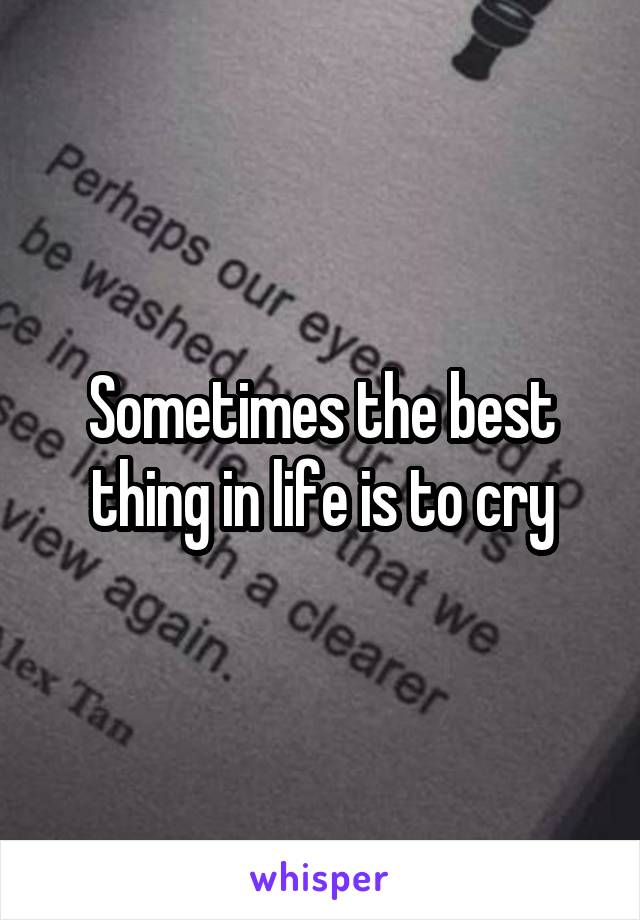 Sometimes the best thing in life is to cry