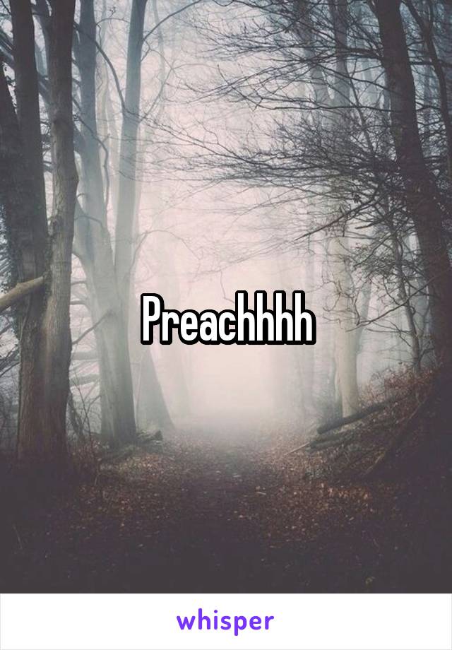 Preachhhh