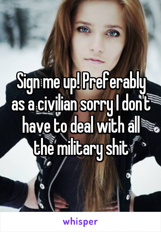 Sign me up! Preferably as a civilian sorry I don't have to deal with all the military shit