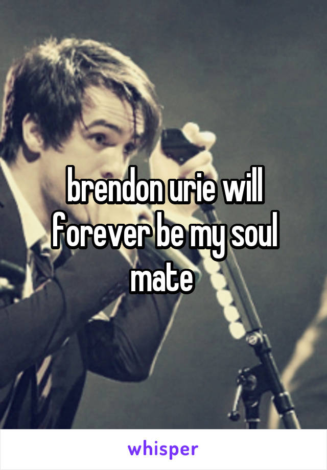 brendon urie will forever be my soul mate 
