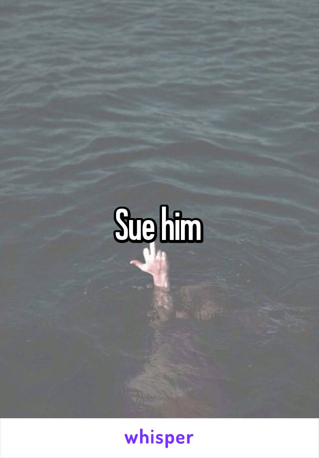 Sue him 