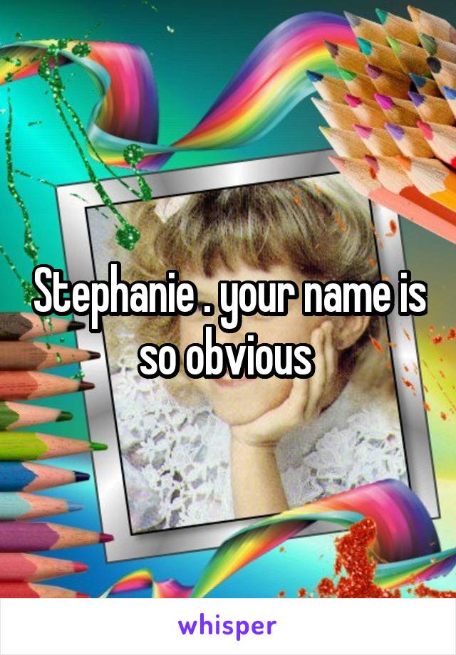 Stephanie . your name is so obvious 