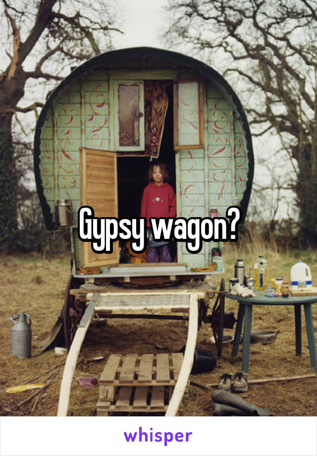 Gypsy wagon?
