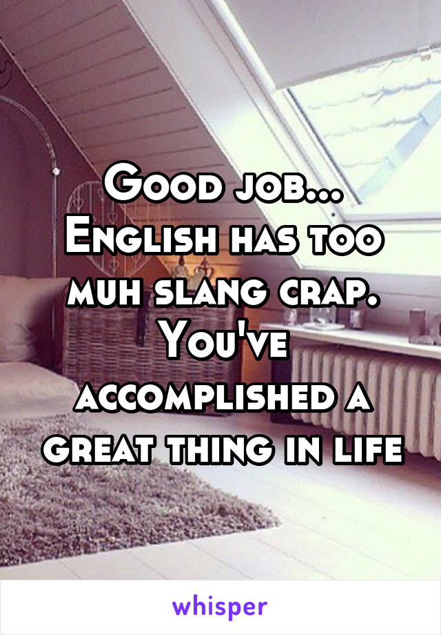 Good job... English has too muh slang crap. You've accomplished a great thing in life