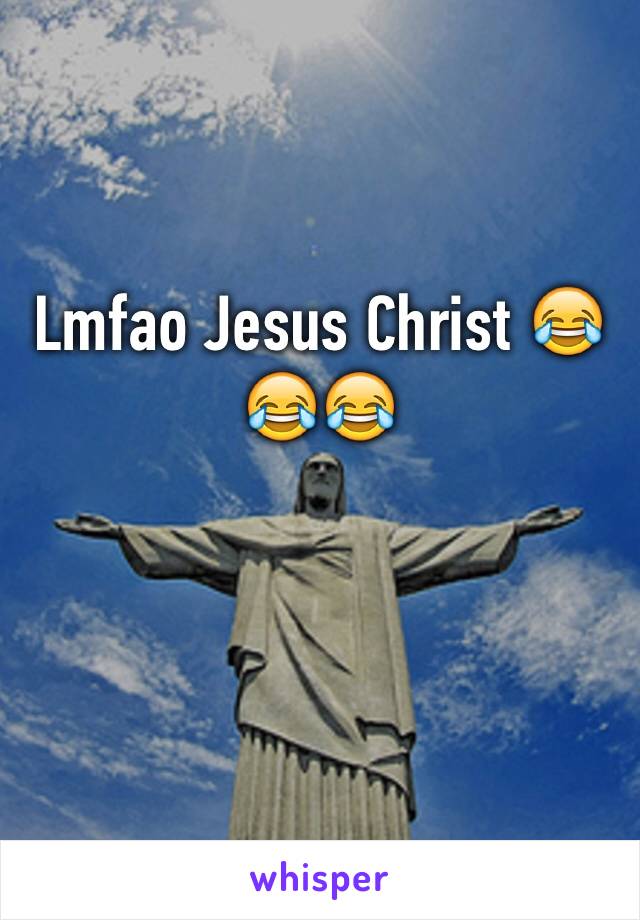 Lmfao Jesus Christ 😂😂😂