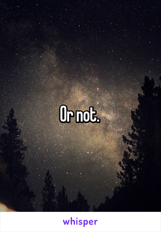 Or not. 