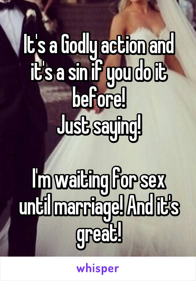 It's a Godly action and it's a sin if you do it before!
Just saying!

I'm waiting for sex until marriage! And it's great!