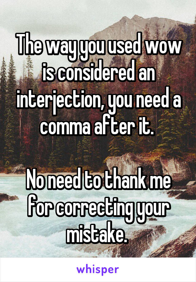 The way you used wow is considered an interjection, you need a comma after it. 

No need to thank me for correcting your mistake. 