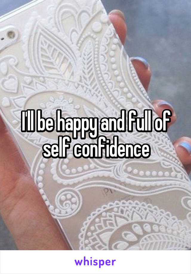 I'll be happy and full of self confidence